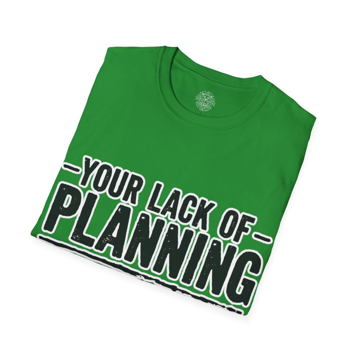 Your Lack Of Planning Does Not Make It My Emergency - Unisex Soft T-Shirt