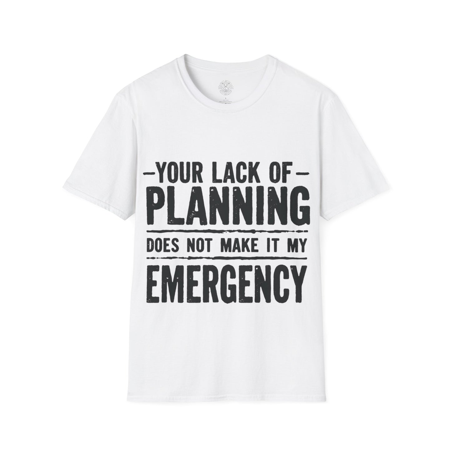 Your Lack Of Planning Does Not Make It My Emergency - Unisex Soft T-Shirt