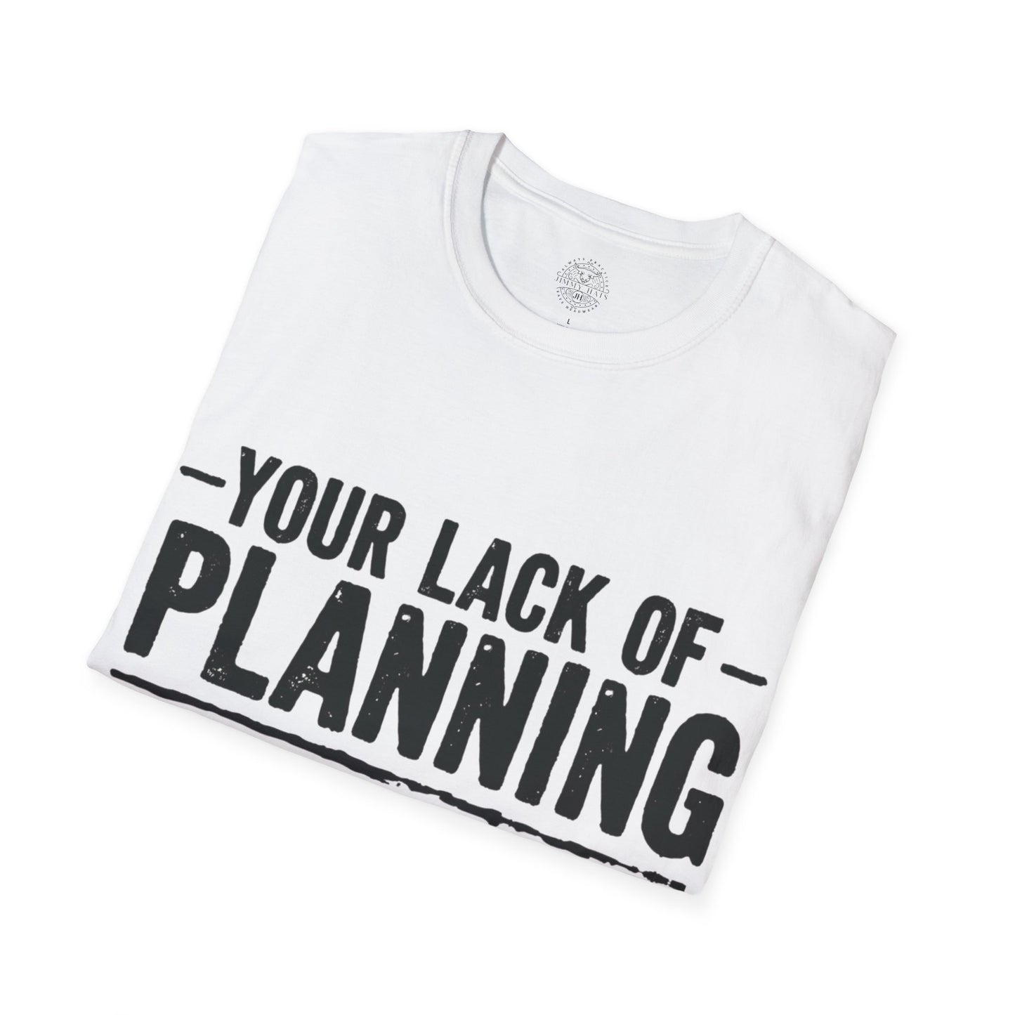 Your Lack Of Planning Does Not Make It My Emergency - Unisex Soft T-Shirt