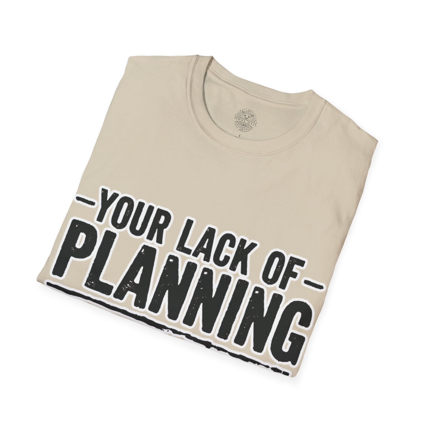 Your Lack Of Planning Does Not Make It My Emergency - Unisex Soft T-Shirt