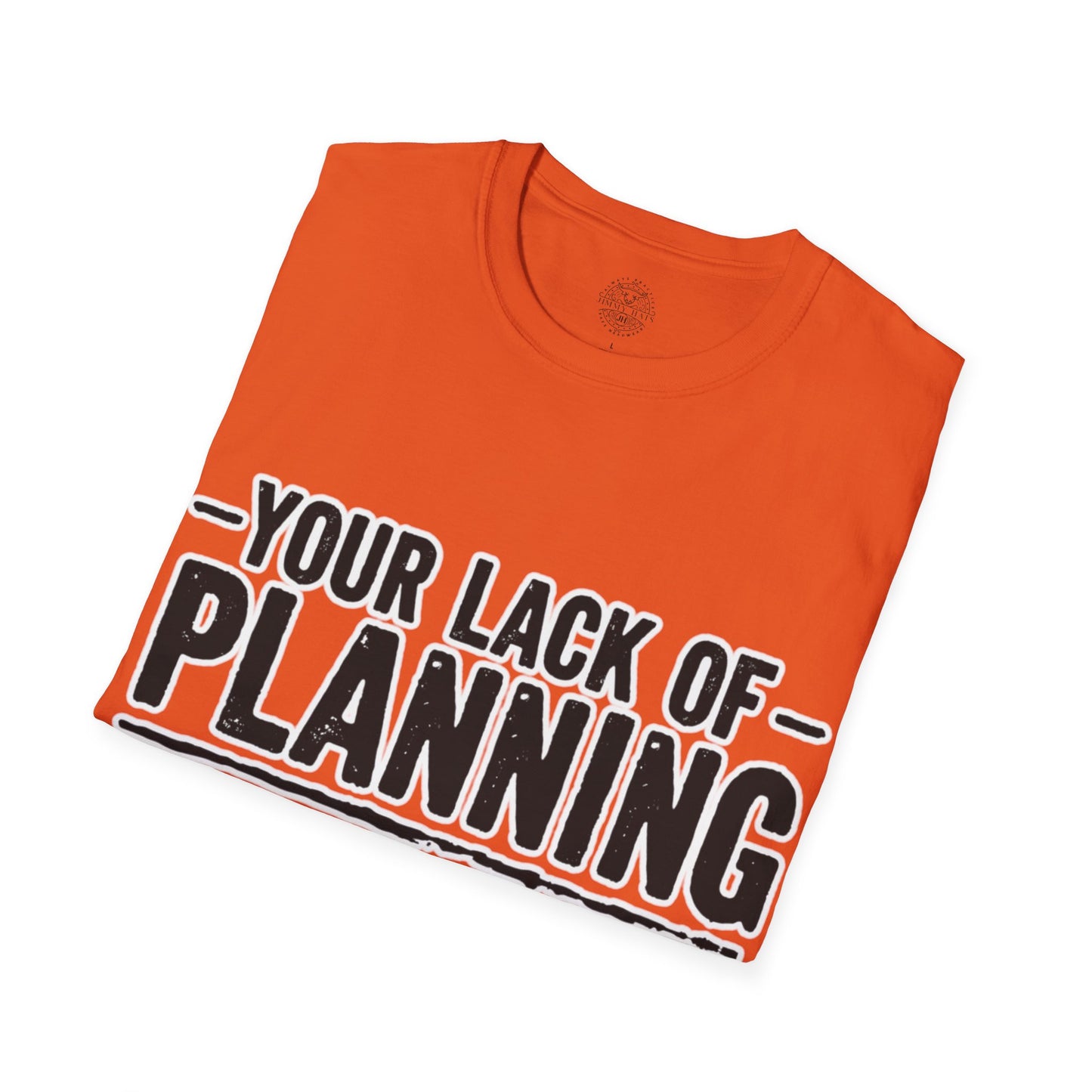 Your Lack Of Planning Does Not Make It My Emergency - Unisex Soft T-Shirt