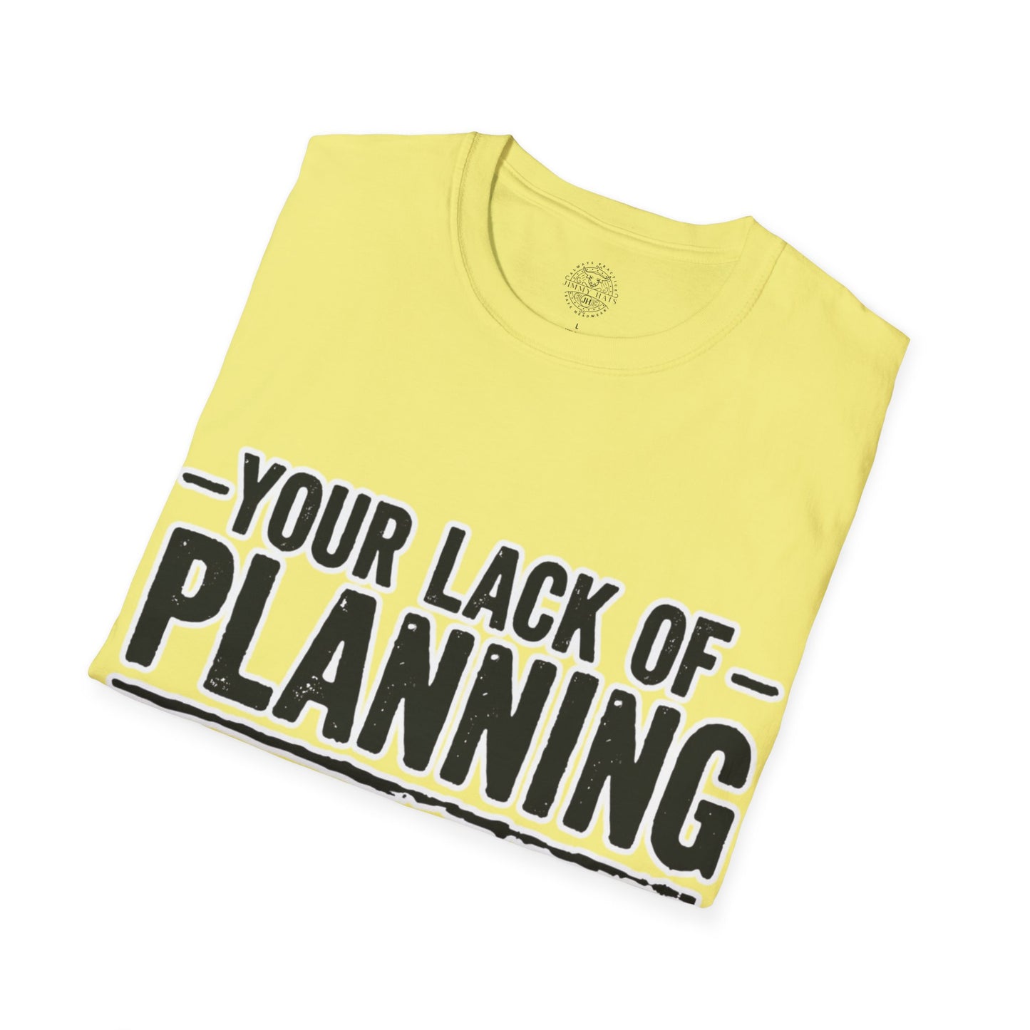 Your Lack Of Planning Does Not Make It My Emergency - Unisex Soft T-Shirt