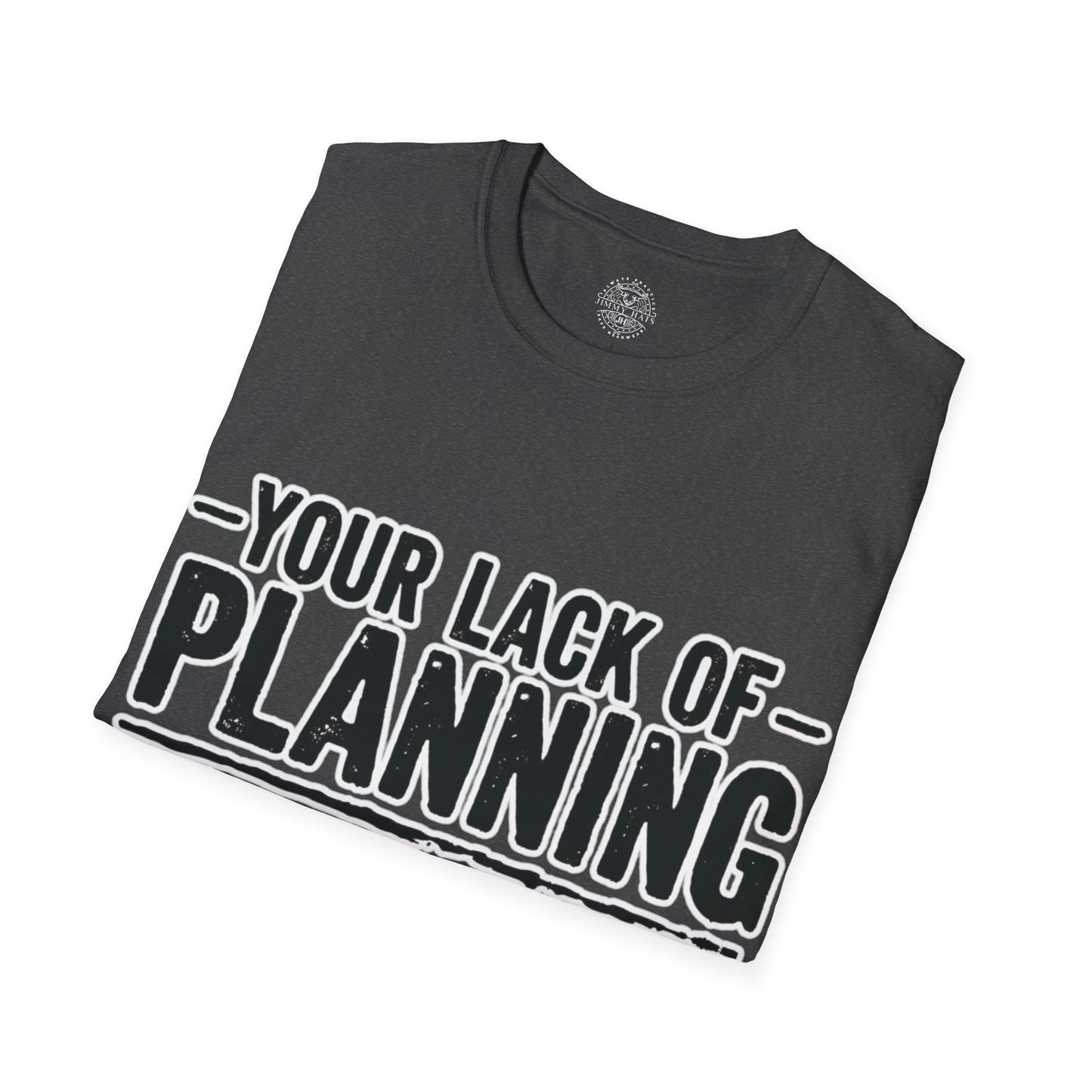 Your Lack Of Planning Does Not Make It My Emergency - Unisex Soft T-Shirt