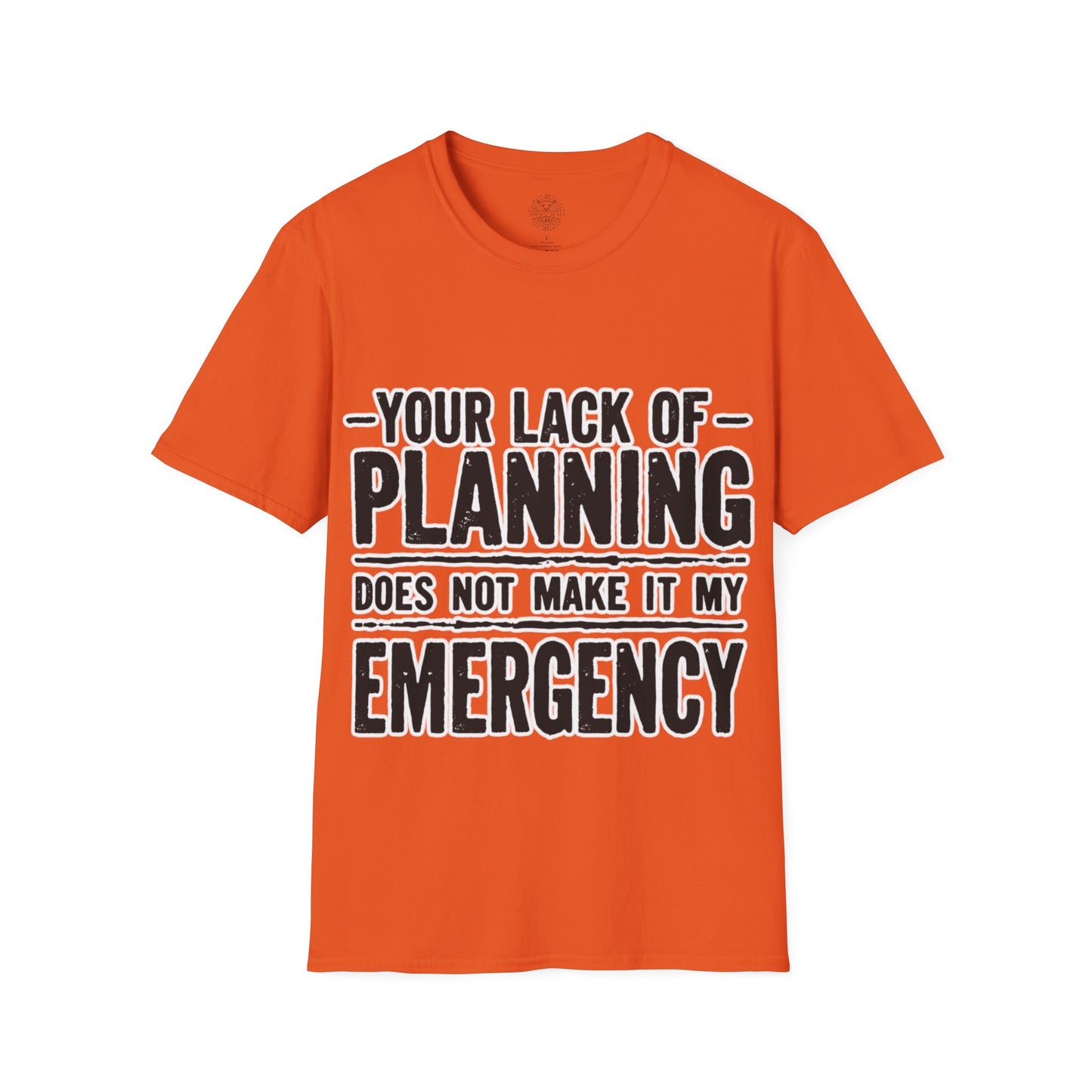 Your Lack Of Planning Does Not Make It My Emergency - Unisex Soft T-Shirt
