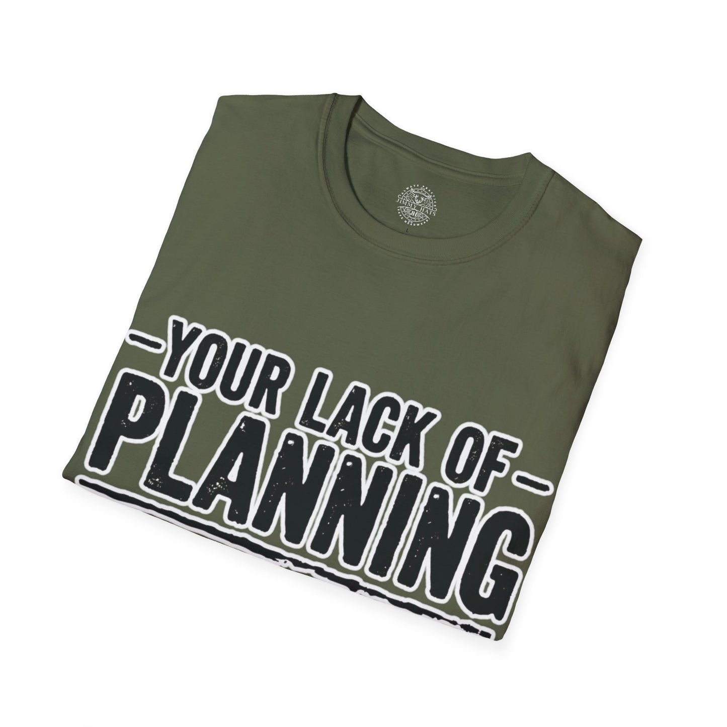 Your Lack Of Planning Does Not Make It My Emergency - Unisex Soft T-Shirt