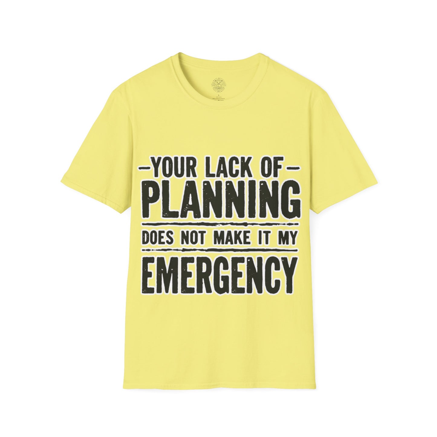 Your Lack Of Planning Does Not Make It My Emergency - Unisex Soft T-Shirt