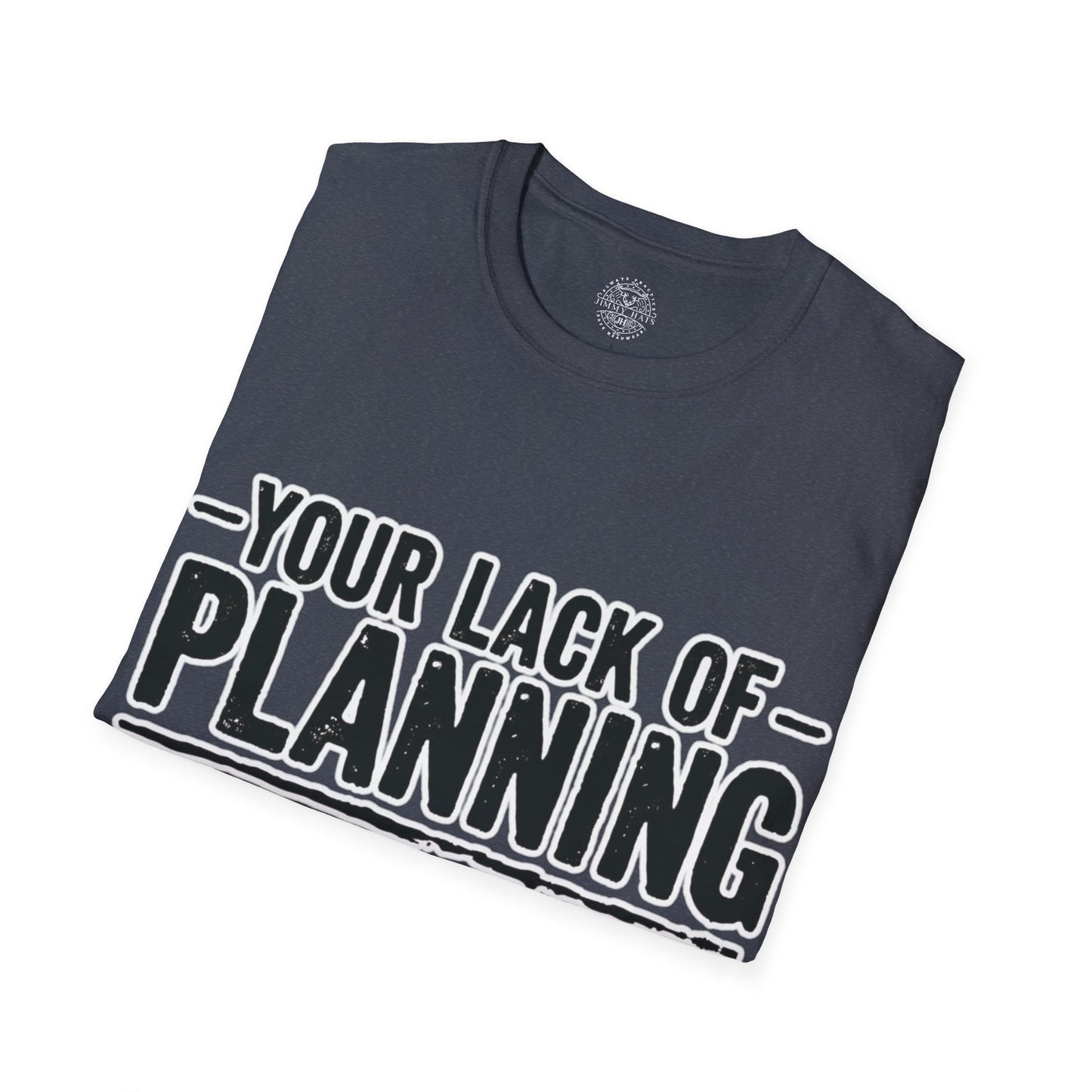 Your Lack Of Planning Does Not Make It My Emergency - Unisex Soft T-Shirt