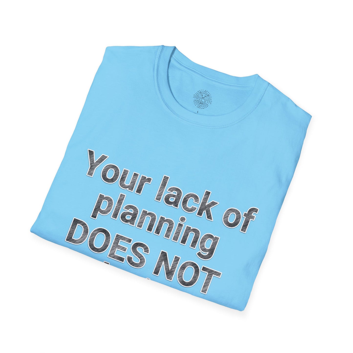 Your Lack of Planning Unisex Softstyle T-Shirt