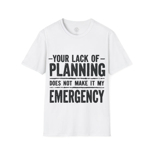 Your Lack Of Planning Does Not Make It My Emergency - Unisex Soft T-Shirt