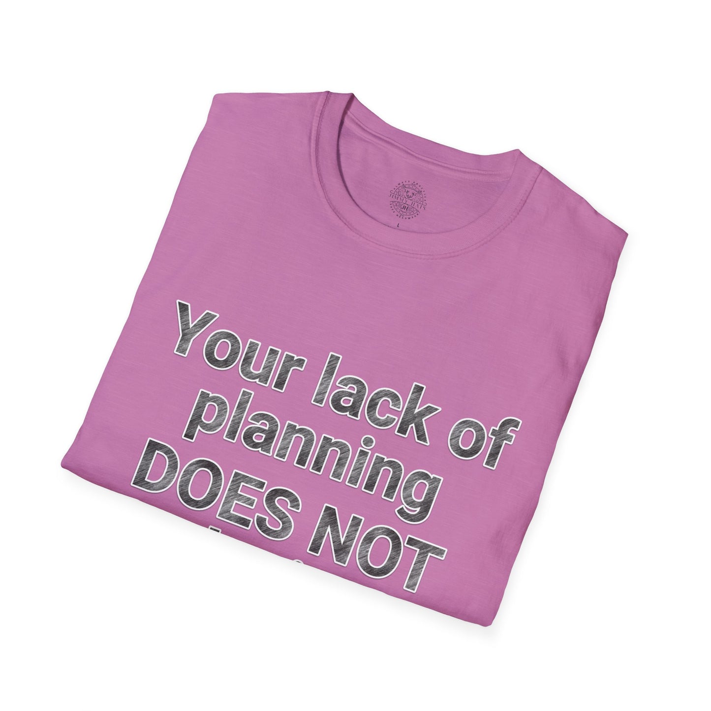 Your Lack of Planning Unisex Softstyle T-Shirt