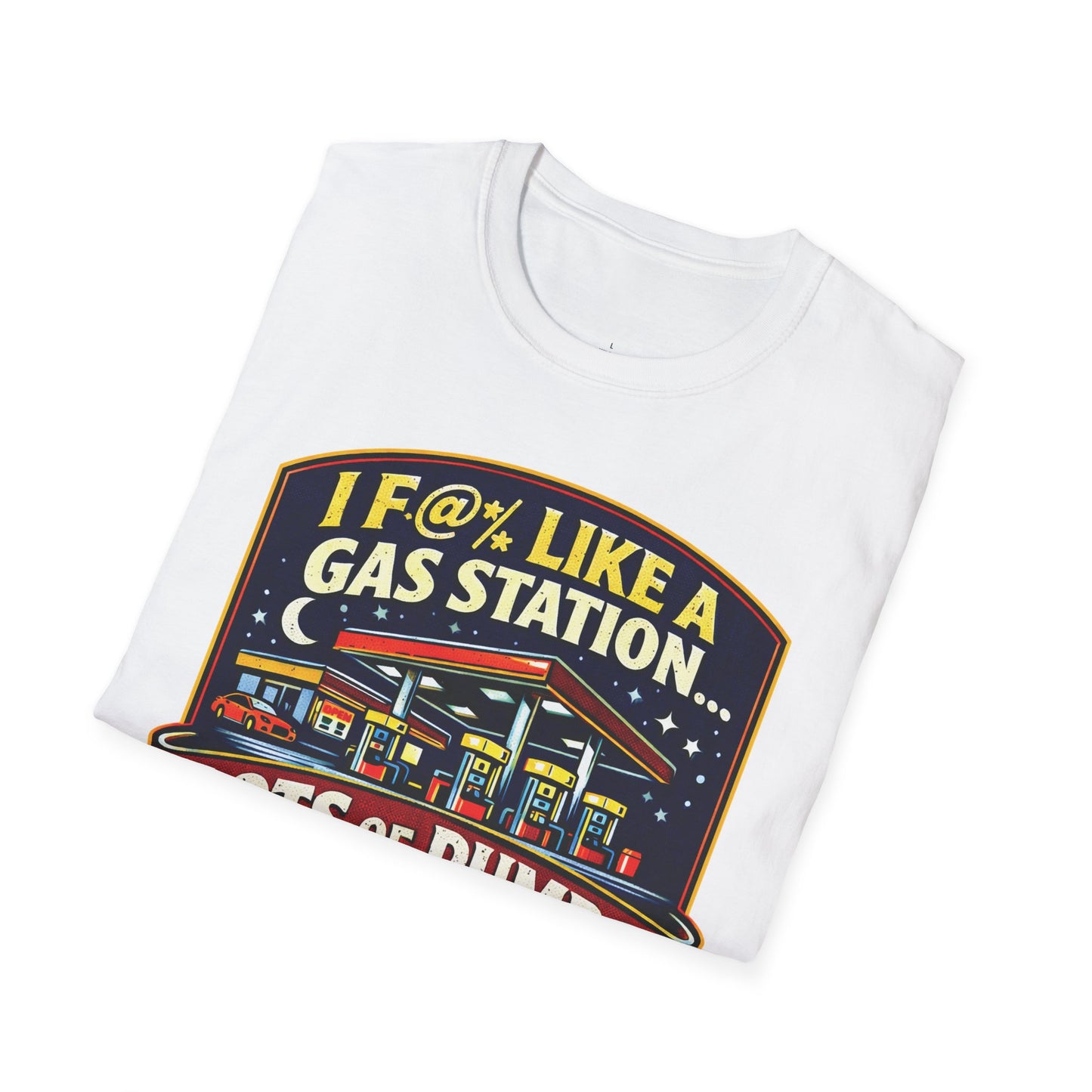 I F@% Like A Gas Station - Unisex Soft T-Shirt