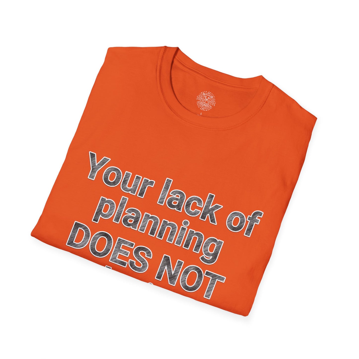 Your Lack of Planning Unisex Softstyle T-Shirt